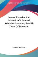 Letters, Remains And Memoirs Of Edward Adolphus Seymour, Twelfth Duke Of Somerset di Edward Somerset edito da Kessinger Publishing Co