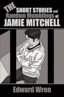 The Short Stories And Random Mumblings Of Jamie Mitchell di Edward Wren edito da America Star Books