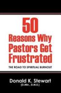 50 Reasons Why Pastors Get Frustrated di Donald K Stewart D Min D M E edito da Outskirts Press