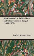 John Marshall in India - Notes and Observations in Bengal (1668-1672) di Shafaat Ahmad Khan edito da Obscure Press