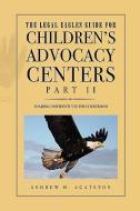 The Legal Eagles Guide For Children's Advocacy Centers, Part Ii di Andrew H Agatston edito da Xlibris Corporation