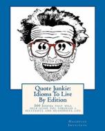 Quote Junkie: Idioms to Live by Edition: 500 Idioms That Will Help Guide You Through a Successful and Meaningful Life di Hagopian Institute edito da Createspace