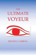 The Ultimate Voyeur di Dennis S Carroll edito da Xlibris