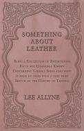 Something about Leather - Being a Collection of Entertaining Facts not Commonly Known Concerning Various Skins also what di Lee Allyne edito da Read Books