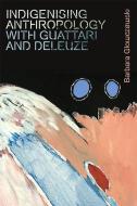 Indigenising Anthropology with Guattari and Deleuze di Barbara Glowczewski edito da EDINBURGH UNIV PR
