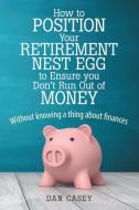 How To Position Your Retirement Nest Egg To Ensure You Don't Run Out Of Money di Dan Casey edito da Lulu.com