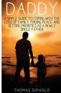 Daddy: A Simple Guide to Coping with the Loss of Family, Finding Peace and Setting Priorities as a Newly Single Father di Thomas Dipaolo edito da Createspace