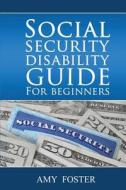 Social Security Disability Guide for Beginners: A Fun and Informative Guide for the Rest of Us di Amy L. Foster Esq edito da Createspace