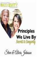 Principles We Live by: Secrets to Longevity di Steve &. Alicia Johnson edito da Createspace