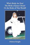 Who\'s Bride Are You? The Bride Of Jesus Christ? Or The Bride Of This World? di Dolores Knight edito da Authorhouse
