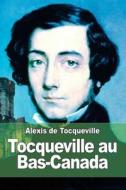 Tocqueville Au Bas-Canada di Alexis De Tocqueville edito da Createspace