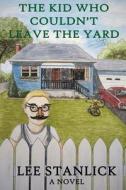 The Kid Who Couldn't Leave the Yard di Lee Stanlick edito da Createspace Independent Publishing Platform