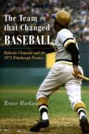 The Team That Changed Baseball: Roberto Clemente and the 1971 Pittsburgh Pirates di Bruce Markusen edito da Westholme Publishing