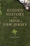 Hidden History of the Irish of New Jersey di Thomas Fox, Tom Fox edito da HISTORY PR