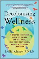 Decolonizing Wellness: A Qtbipoc-Centered Guide to Escape the Diet Trap, Heal Your Self-Image, and Achieve Body Liberation di Dalia Kinsey edito da BENBELLA BOOKS