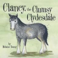 Clancy, The Clumsy Clydesdale di Melaine Young edito da Archway Publishing
