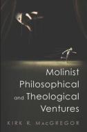 Molinist Philosophical and Theological Ventures di Kirk R. MacGregor edito da Pickwick Publications