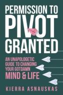 Permission to Pivot Granted: An Unapologetic Guide to Changing Your Gotdamn Mind & Life di Kierra Asnauskas edito da LIGHTNING SOURCE INC