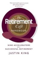The Retirement Café Handbook: Nine Accelerators for a Successful Retirement di Justin King edito da LION FICTION