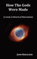 How the Gods Were Made (a Study in Historical Materialism). in Original Format. di John Keracher edito da Oxford City Press