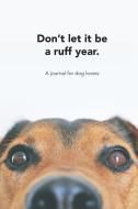 Don't Let It Be a Ruff Year: A Journal for Dog Lovers di An Ode to Paper Pen edito da INDEPENDENTLY PUBLISHED