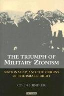 The Triumph of Military Zionism: Nationalism and the Origins of the Israeli Right di Colin Shindler edito da PAPERBACKSHOP UK IMPORT