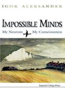 Impossible Minds: My Neurons, My Consciousness di Aleksander Igor edito da Imperial College Press