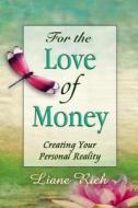 For the Love of Money: Creating Your Personal Reality di Liane Rich edito da Loving Light Books