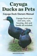 Cayuga Ducks As Pets. Cayuga Duck Owners Manual. Cayuga Duck Pros And Cons, Care, Housing, Diet And Health All Included. di Robert Ruthersdale edito da Imb Publishing