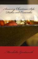 Amazing Christmas Side Dishes and Casseroles di Marshella Goodsworth edito da God's Glory Publishing House