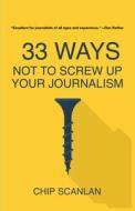 33 Ways Not To Screw Up Your Journalism di Chip Scanlan edito da Networlding Publishing