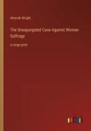 The Unexpurgated Case Against Woman Suffrage di Almroth Wright edito da Outlook Verlag