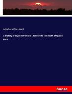 A History of English Dramatic Literature to the Death of Queen Anne di Adolphus William Ward edito da hansebooks