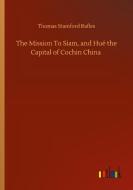 The Mission To Siam, and Hué the Capital of Cochin China di Thomas Stamford Rafles edito da Outlook Verlag