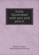 India Illustrated With Pen And Pencil di William Urwick, Edward Payson Thwing edito da Book On Demand Ltd.