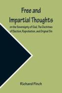 Free and Impartial Thoughts, on the Sovereignty of God, The Doctrines of Election, Reprobation, and Original Sin di Richard Finch edito da Alpha Editions