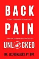 Back Pain Unlocked di Gonzales Lex Gonzales edito da Healthy Boomers Media, LLC, The