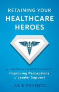Retaining Your Healthcare Heroes di Julie Kovencz edito da Julie Kovencz