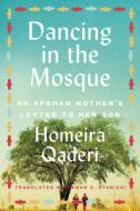 Dancing in the Mosque: An Afghan Mother's Letter to Her Son di Homeira Qaderi edito da HARPERCOLLINS