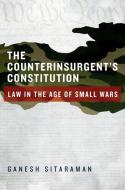 The Counterinsurgent's Constitution: Law in the Age of Small Wars di Ganesh Sitaraman edito da OXFORD UNIV PR