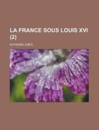 La France Sous Louis XVI (2) di Alphonse Jobez edito da Rarebooksclub.com