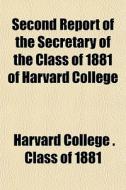 Second Report Of The Secretary Of The Class Of 1881 Of Harvard College di Harvard College Class of 1881, Harvard College Class Of edito da General Books Llc