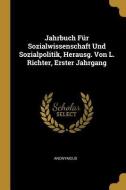 Jahrbuch Für Sozialwissenschaft Und Sozialpolitik, Herausg. Von L. Richter, Erster Jahrgang di Anonymous edito da WENTWORTH PR