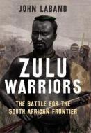 Laband, J: Zulu Warriors - The Battle for the South African di John Laband edito da Yale University Press