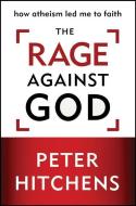 The Rage Against God: How Atheism Led Me to Faith di Peter Hitchens edito da ZONDERVAN