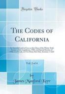 The Codes of California, Vol. 2 of 4: As Amended and in Force at the Close of the Thirty-Sixth Session of the Legislature, 1905, and Special Session o di James Manford Kerr edito da Forgotten Books