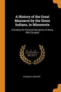 A History Of The Great Massacre By The Sioux Indians, In Minnesota di Charles S. Bryant edito da Franklin Classics Trade Press