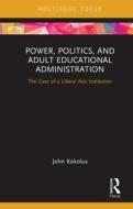 Power, Politics, And Adult Educational Administration di John Kokolus edito da Taylor & Francis Ltd