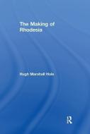 The Making of Rhodesia di Hugh Marshall Hole edito da Taylor & Francis Ltd