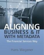Aligning Business And It With Metadata di Hans Wegener edito da John Wiley And Sons Ltd